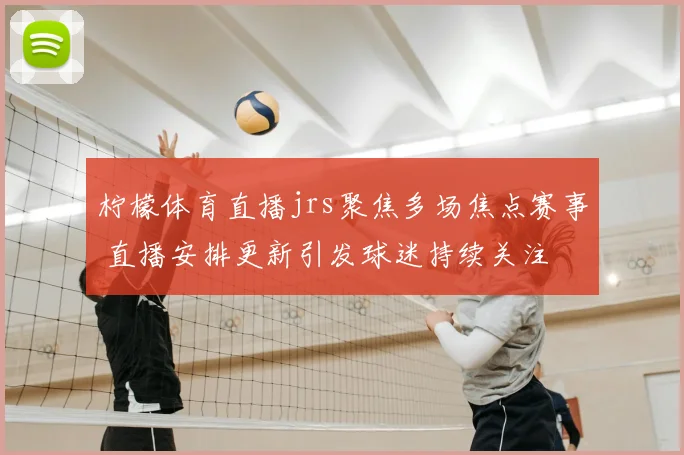 柠檬体育直播jrs聚焦多场焦点赛事 直播安排更新引发球迷持续关注
