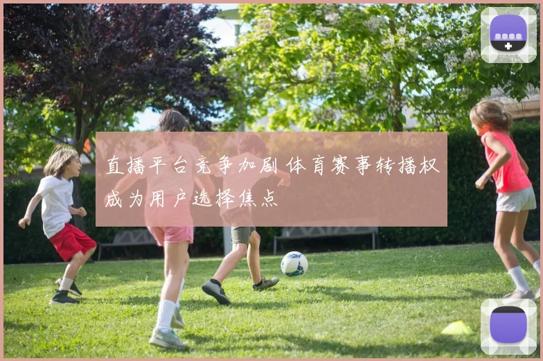 直播平台竞争加剧 体育赛事转播权成为用户选择焦点
