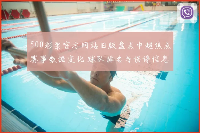 500彩票官方网站旧版盘点中超焦点赛事数据变化 球队排名与伤停信息受关注