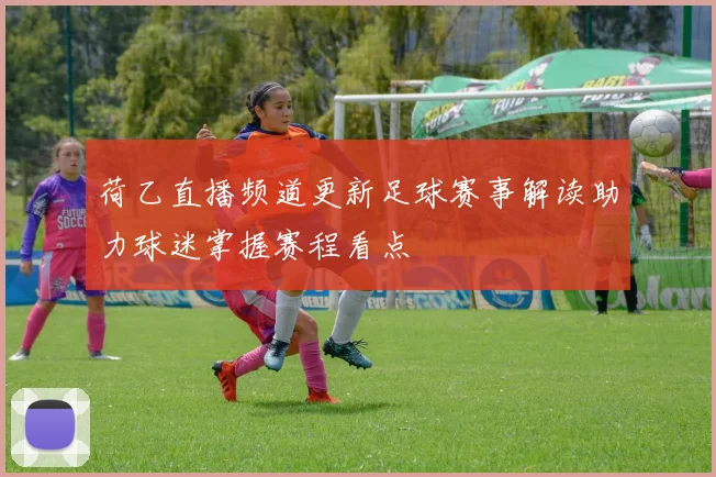 荷乙直播频道更新足球赛事解读助力球迷掌握赛程看点