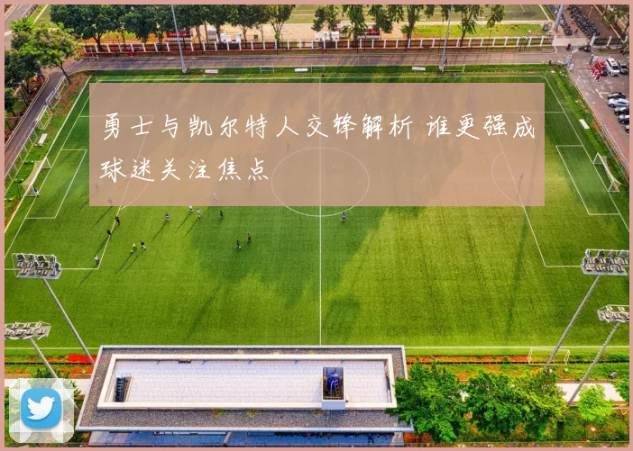 勇士与凯尔特人交锋解析 谁更强成球迷关注焦点