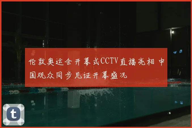 伦敦奥运会开幕式CCTV直播亮相 中国观众同步见证开幕盛况
