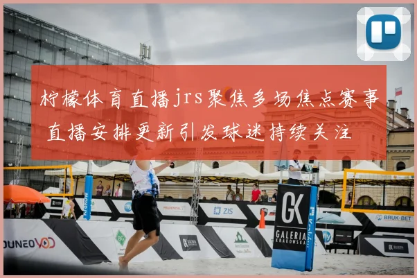 柠檬体育直播jrs聚焦多场焦点赛事 直播安排更新引发球迷持续关注