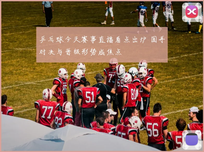 乒乓球今天赛事直播看点出炉 国手对决与晋级形势成焦点