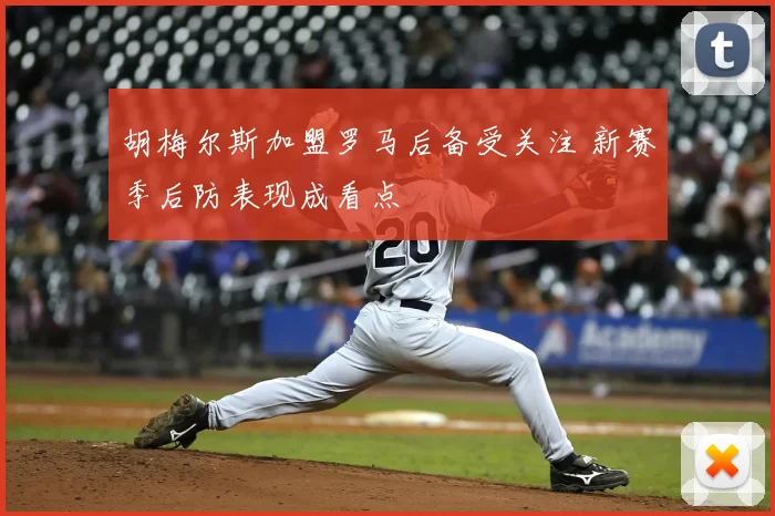 胡梅尔斯加盟罗马后备受关注 新赛季后防表现成看点