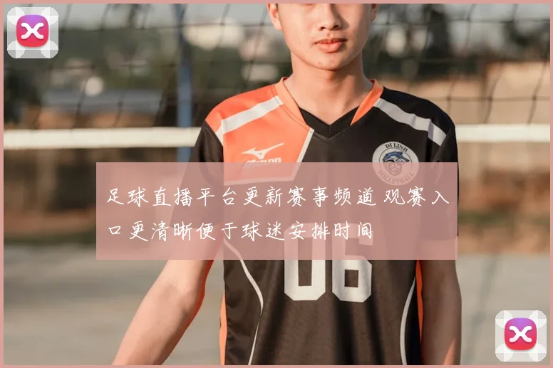 足球直播平台更新赛事频道 观赛入口更清晰便于球迷安排时间