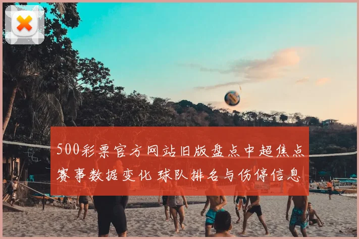 500彩票官方网站旧版盘点中超焦点赛事数据变化 球队排名与伤停信息受关注