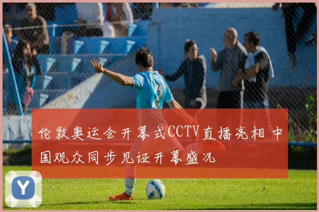 伦敦奥运会开幕式CCTV直播亮相 中国观众同步见证开幕盛况