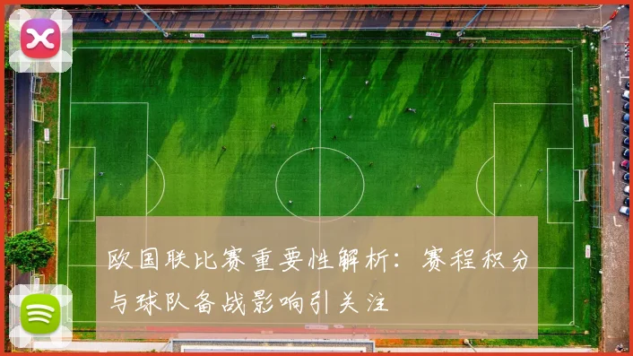 欧国联比赛重要性解析:赛程积分与球队备战影响引关注