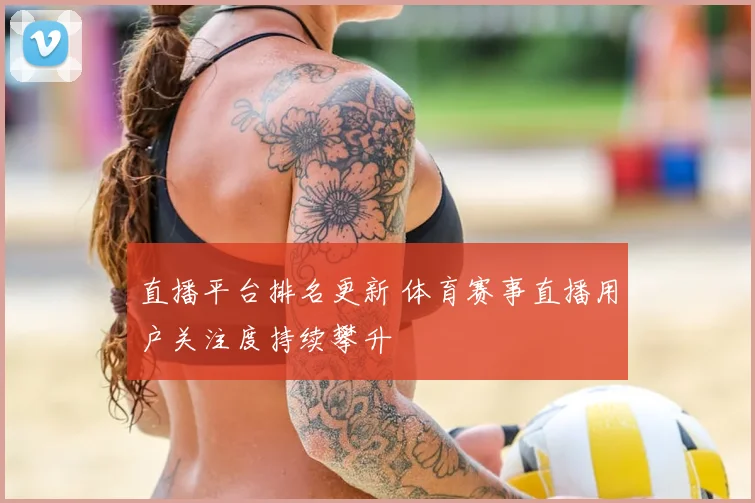 直播平台排名更新 体育赛事直播用户关注度持续攀升