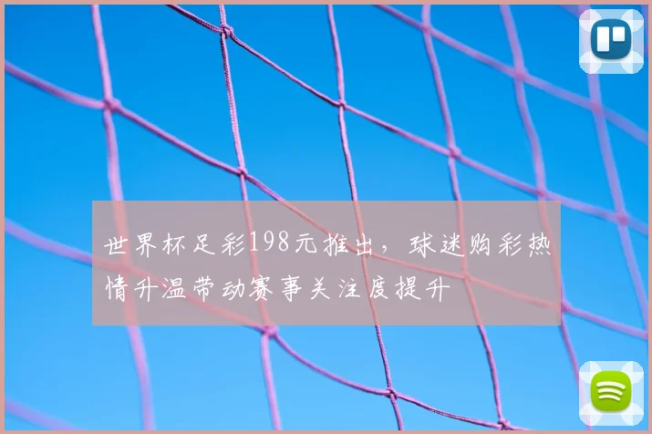 世界杯足彩198元推出，球迷购彩热情升温带动赛事关注度提升