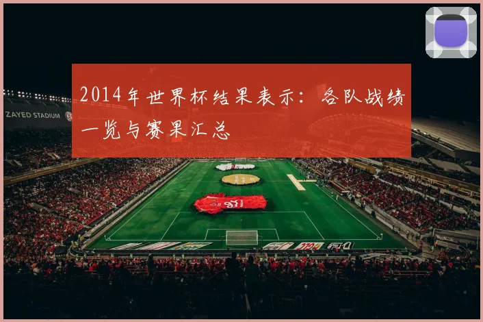 2014年世界杯结果表示:各队战绩一览与赛果汇总