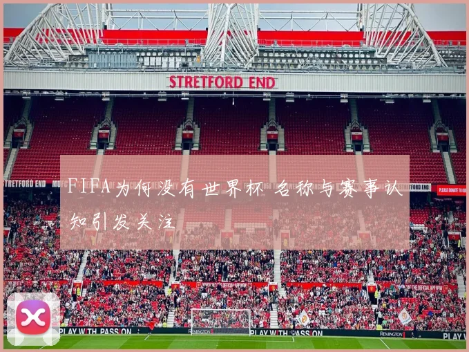 FIFA为何没有世界杯 名称与赛事认知引发关注