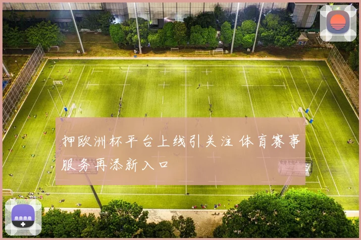 押欧洲杯平台上线引关注 体育赛事服务再添新入口