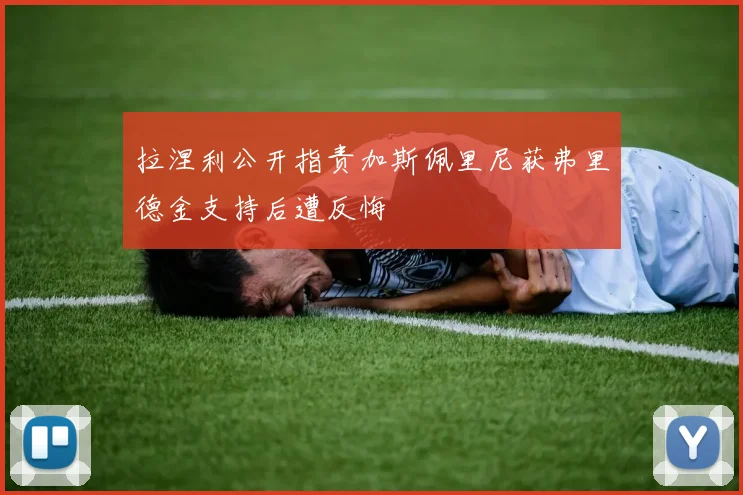 拉涅利公开指责加斯佩里尼获弗里德金支持后遭反悔