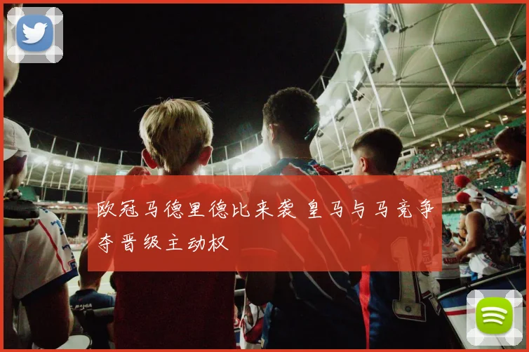 欧冠马德里德比来袭 皇马与马竞争夺晋级主动权
